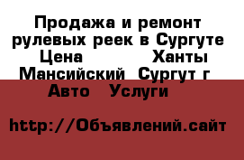 Продажа и ремонт рулевых реек в Сургуте › Цена ­ 5 000 - Ханты-Мансийский, Сургут г. Авто » Услуги   